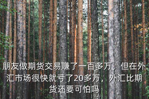 朋友做期貨交易賺了一百多萬(wàn)，但在外匯市場(chǎng)很快就虧了20多萬(wàn)，外匯比期貨還要可怕嗎