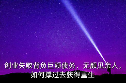 創(chuàng)業(yè)失敗背負巨額債務，無顏見親人，如何撐過去獲得重生