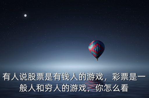 有人說股票是有錢人的游戲，彩票是一般人和窮人的游戲，你怎么看