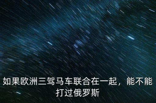 如果歐洲三駕馬車聯(lián)合在一起，能不能打過(guò)俄羅斯
