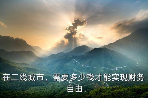 在二線城市，需要多少錢才能實現(xiàn)財務(wù)自由