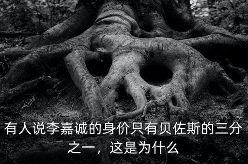 有人說李嘉誠的身價(jià)只有貝佐斯的三分之一，這是為什么