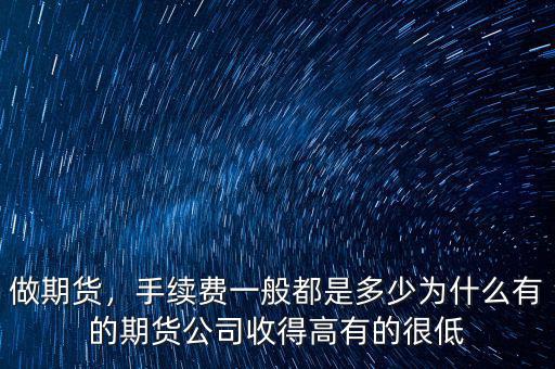 做期貨，手續(xù)費(fèi)一般都是多少為什么有的期貨公司收得高有的很低