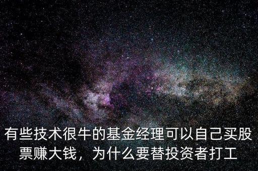 有些技術(shù)很牛的基金經(jīng)理可以自己買股票賺大錢，為什么要替投資者打工