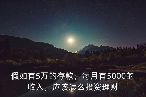 假如有5萬的存款，每月有5000的收入，應(yīng)該怎么投資理財(cái)