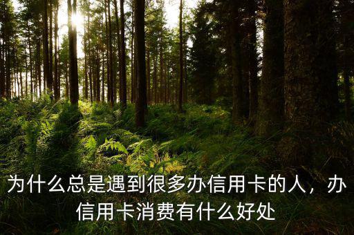 為什么總是遇到很多辦信用卡的人，辦信用卡消費(fèi)有什么好處