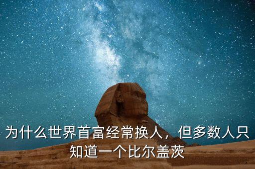 為什么世界首富經(jīng)常換人，但多數(shù)人只知道一個比爾蓋茨
