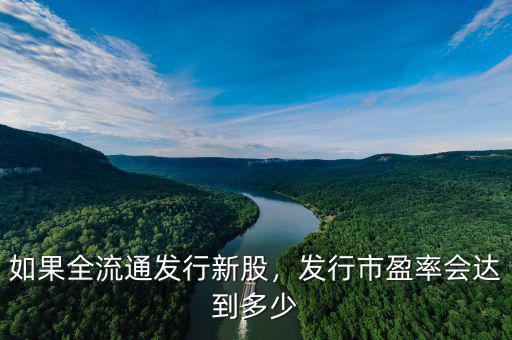 如果全流通發(fā)行新股，發(fā)行市盈率會達(dá)到多少