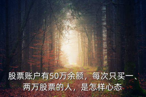 股票賬戶有50萬余額，每次只買一、兩萬股票的人，是怎樣心態(tài)