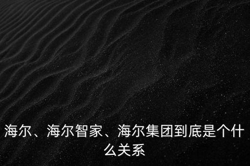海爾、海爾智家、海爾集團(tuán)到底是個(gè)什么關(guān)系