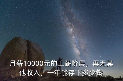月薪10000元的工薪階層，再無其他收入，一年能存下多少錢