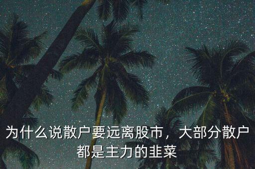 為什么說(shuō)散戶(hù)要遠(yuǎn)離股市，大部分散戶(hù)都是主力的韭菜