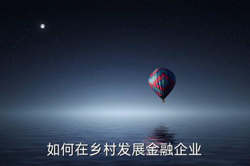 農村金融怎么發(fā)展,你對農村金融發(fā)展有什么看法
