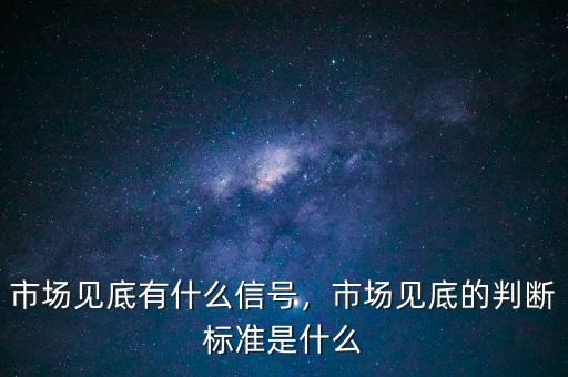 市場(chǎng)見(jiàn)底有什么信號(hào)，市場(chǎng)見(jiàn)底的判斷標(biāo)準(zhǔn)是什么
