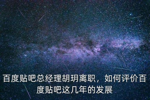 百度貼吧總經(jīng)理胡玥離職，如何評(píng)價(jià)百度貼吧這幾年的發(fā)展