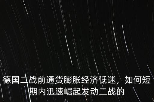 德國二戰(zhàn)前通貨膨脹經(jīng)濟低迷，如何短期內(nèi)迅速崛起發(fā)動二戰(zhàn)的