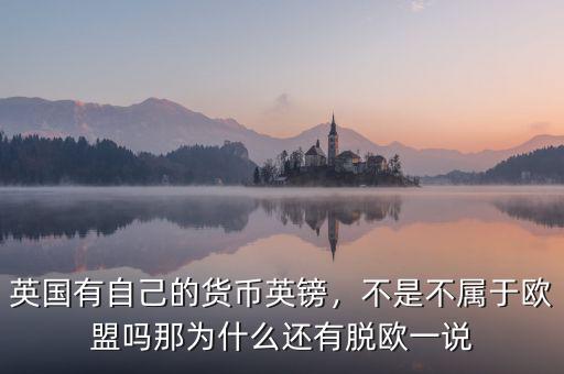 英國有自己的貨幣英鎊，不是不屬于歐盟嗎那為什么還有脫歐一說