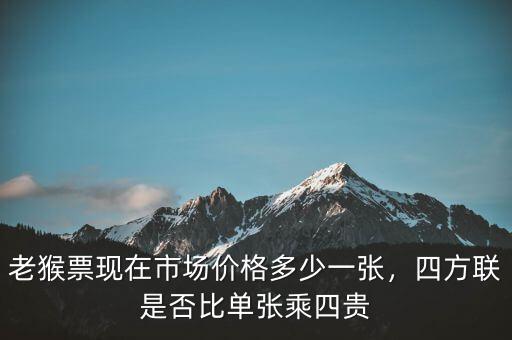 老猴票現(xiàn)在市場價格多少一張，四方聯(lián)是否比單張乘四貴