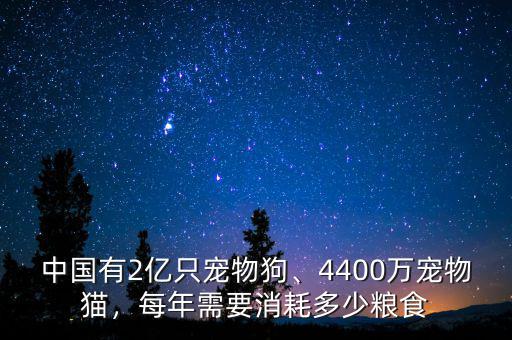 中國有2億只寵物狗、4400萬寵物貓，每年需要消耗多少糧食