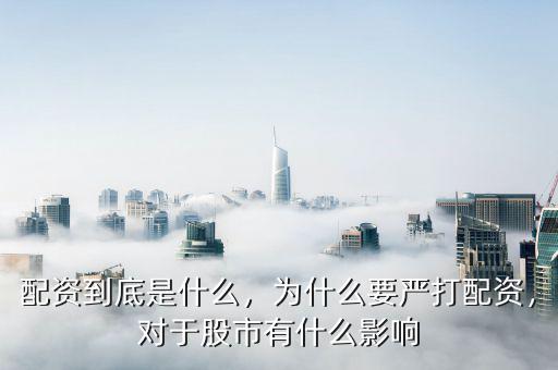 配資到底是什么，為什么要嚴(yán)打配資，對于股市有什么影響