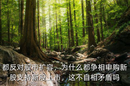 都反對(duì)股市擴(kuò)容，為什么都爭(zhēng)相申購(gòu)新股支持新股上市，這不自相矛盾嗎