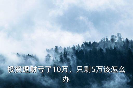 投資虧了要怎么辦,只剩5萬(wàn)該怎么辦