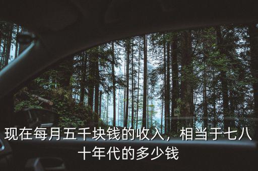 現(xiàn)在每月五千塊錢的收入，相當于七八十年代的多少錢