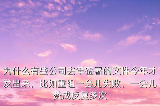 為什么有些公司去年簽署的文件今年才發(fā)出來，比如重組一會兒失敗、一會兒贊成反復(fù)多次