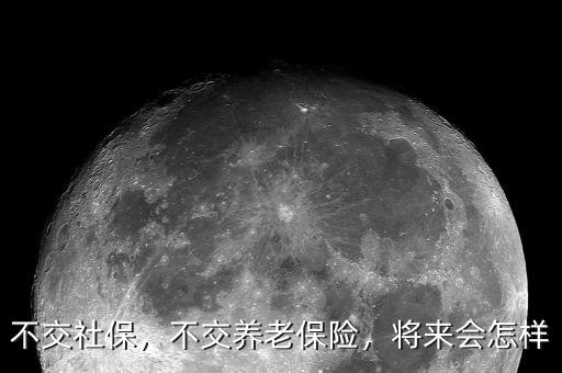 不交社保，不交養(yǎng)老保險，將來會怎樣