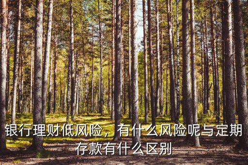 銀行理財(cái)?shù)惋L(fēng)險(xiǎn)，有什么風(fēng)險(xiǎn)呢與定期存款有什么區(qū)別