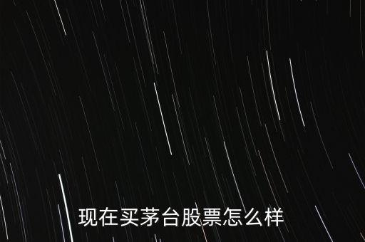 現在買茅臺股票怎么樣