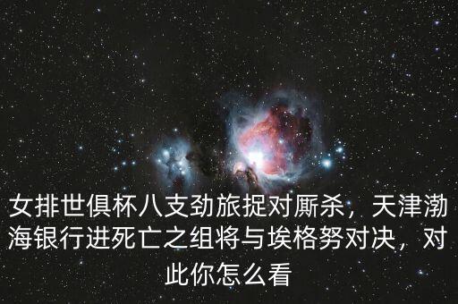 女排世俱杯八支勁旅捉對廝殺，天津渤海銀行進死亡之組將與埃格努對決，對此你怎么看