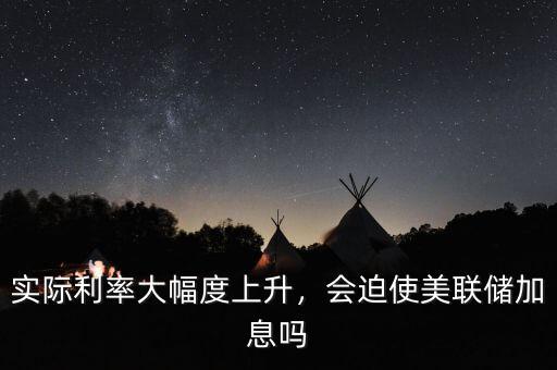 實際利率大幅度上升，會迫使美聯(lián)儲加息嗎