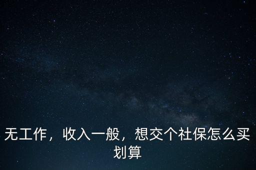 無工作，收入一般，想交個社保怎么買劃算