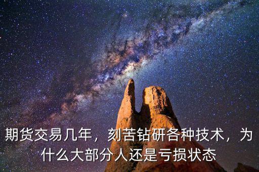 期貨交易幾年，刻苦鉆研各種技術(shù)，為什么大部分人還是虧損狀態(tài)