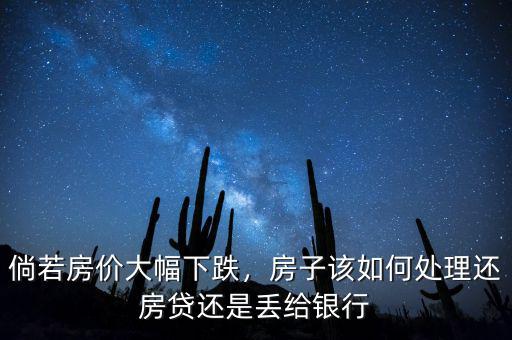倘若房?jī)r(jià)大幅下跌，房子該如何處理還房貸還是丟給銀行
