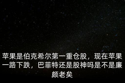 蘋果是伯克希爾第一重倉(cāng)股，現(xiàn)在蘋果一路下跌，巴菲特還是股神嗎是不是廉頗老矣