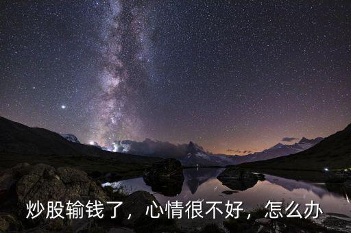 炒股輸錢了，心情很不好，怎么辦