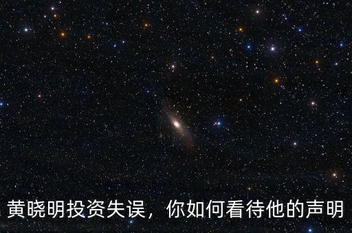黃曉明投資失誤，你如何看待他的聲明