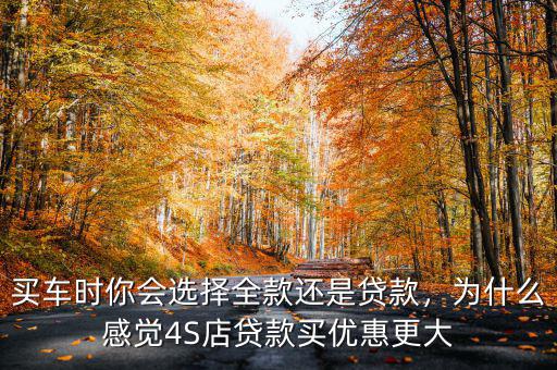買車時(shí)你會(huì)選擇全款還是貸款，為什么感覺(jué)4S店貸款買優(yōu)惠更大