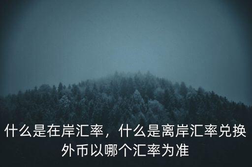 什么是在岸匯率，什么是離岸匯率兌換外幣以哪個匯率為準
