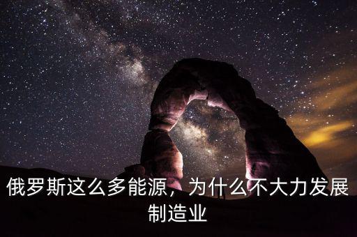 俄羅斯這么多能源，為什么不大力發(fā)展制造業(yè)