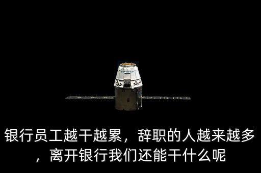 銀行員工越干越累，辭職的人越來越多，離開銀行我們還能干什么呢