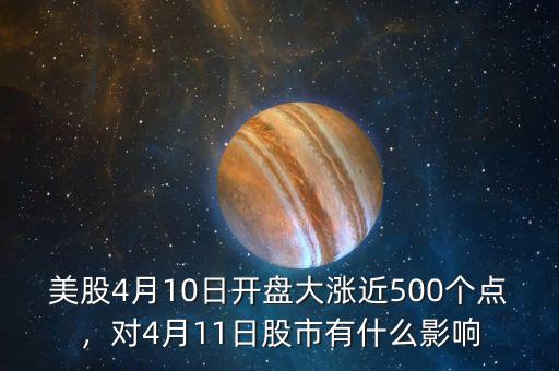 美股4月10日開盤大漲近500個點，對4月11日股市有什么影響