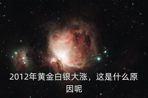2012年黃金白銀大漲，這是什么原因呢