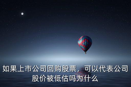 如果上市公司回購(gòu)股票，可以代表公司股價(jià)被低估嗎為什么