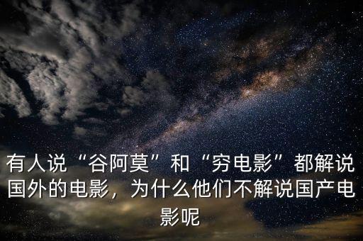 有人說“谷阿莫”和“窮電影”都解說國外的電影，為什么他們不解說國產(chǎn)電影呢