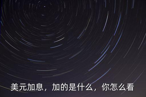 美元加息，加的是什么，你怎么看