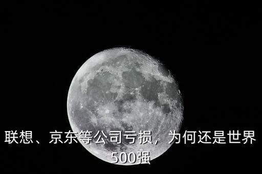 聯(lián)想、京東等公司虧損，為何還是世界500強(qiáng)