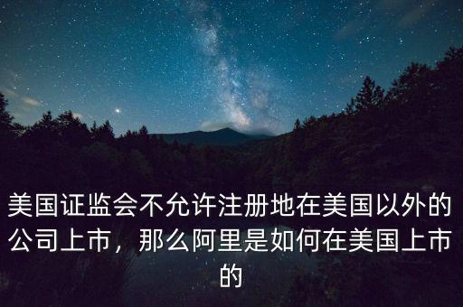 美國證監(jiān)會不允許注冊地在美國以外的公司上市，那么阿里是如何在美國上市的